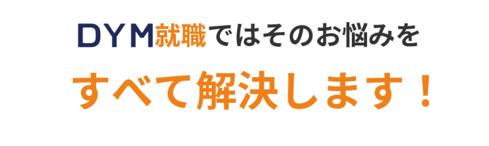 DYM就職ではそのお悩みをすべて解決します！
