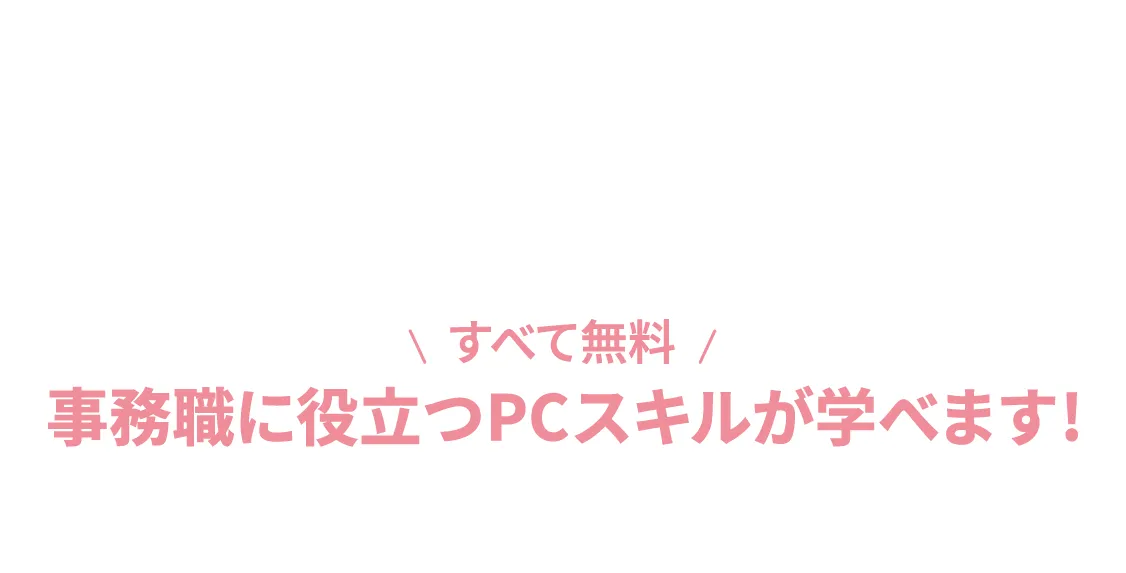 すべて無料　事務職に役立つPCスキルが無料で学べます！