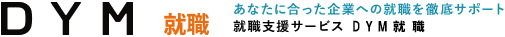 DYM 就職 あなたに合った企業への就職を徹底サポート。就職支援サービス DYM 就職